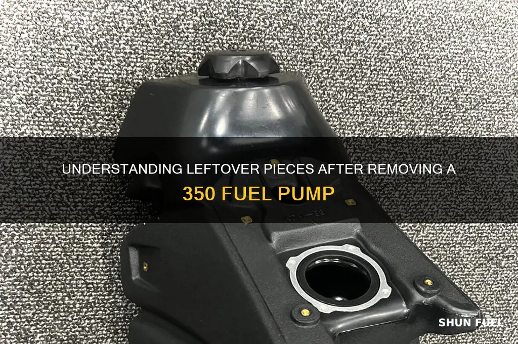 why are there pieces left after removing 350 fuel pump