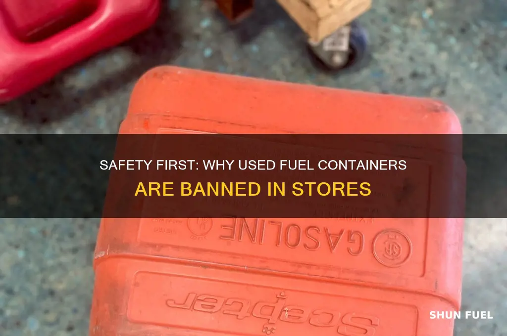 why cant i bring used fuel containers in stores