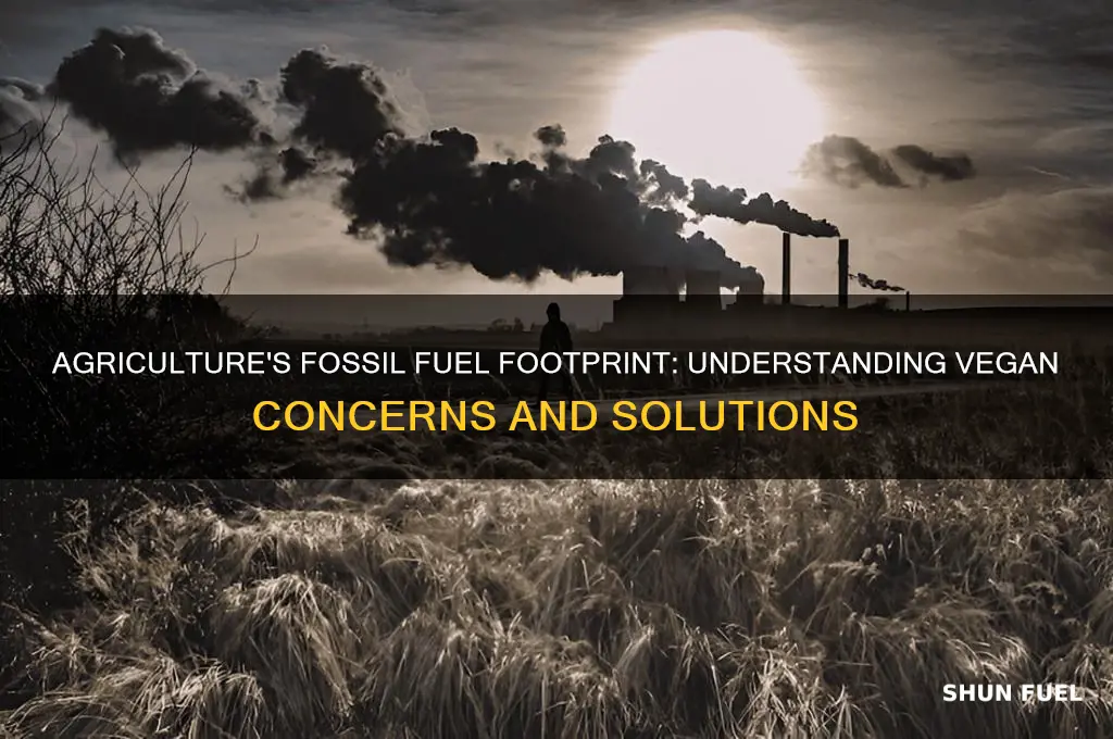 why do vegans think agriculture produces so many fossil fuels