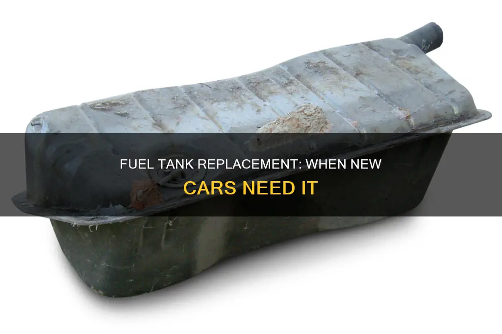 why would a new car need fuel tank replacement