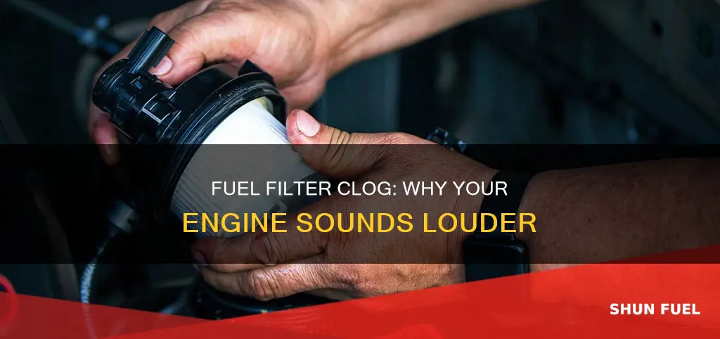 will a clogged fuel filter cause engine to run louder